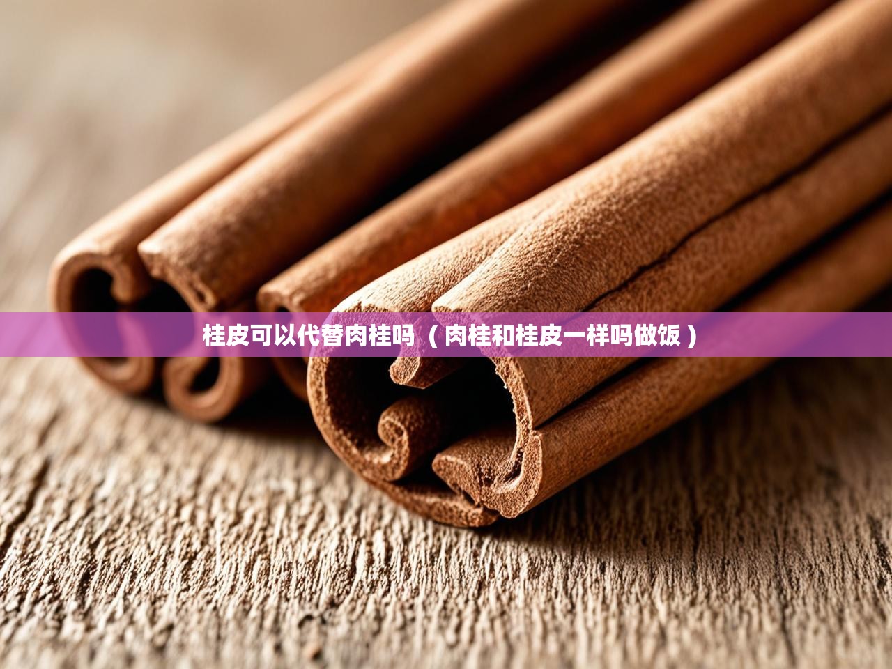  桂皮可以代替肉桂吗  ( 肉桂和桂皮一样吗做饭 )