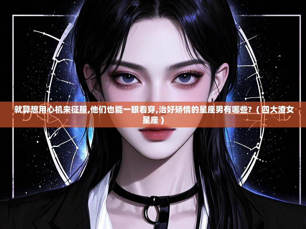  就算想用心机来征服,他们也能一眼看穿,治好矫情的星座男有哪些?  ( 四大渣女星座 )