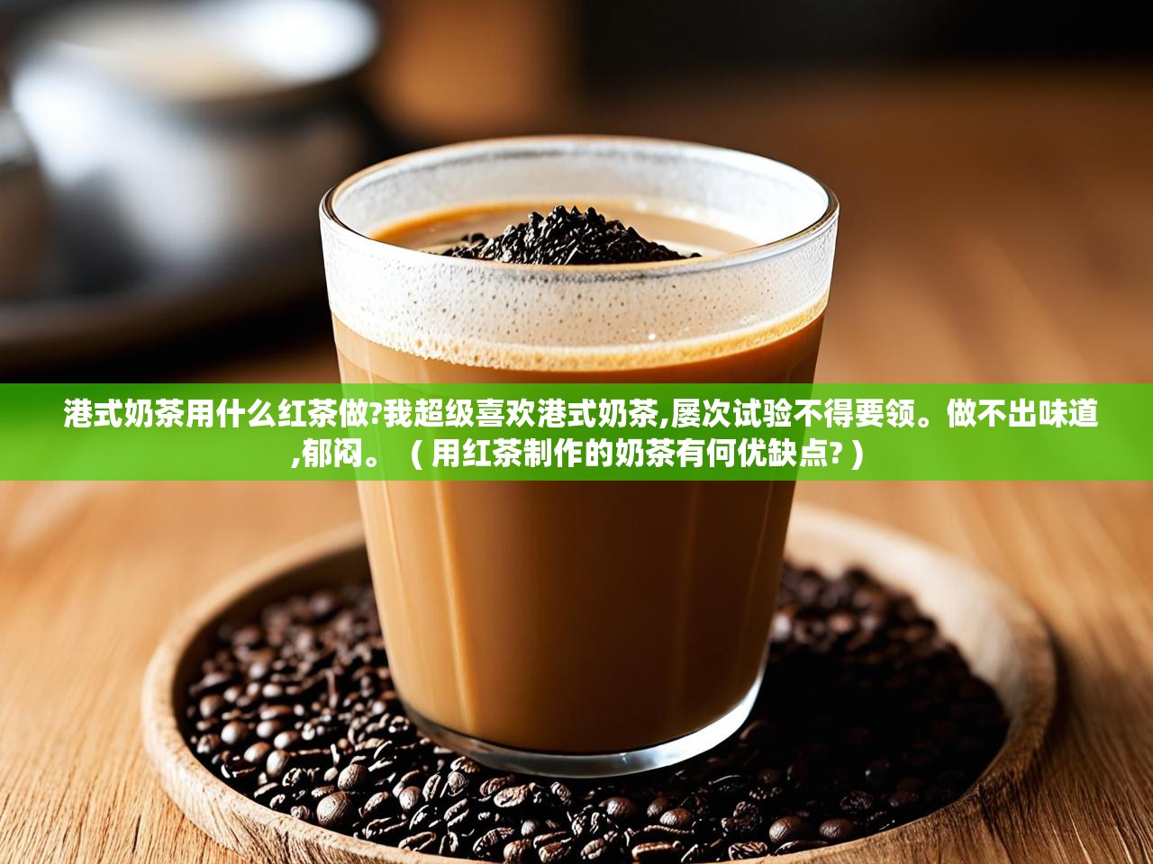  港式奶茶用什么红茶做?我超级喜欢港式奶茶,屡次试验不得要领。做不出味道,郁闷。  ( 用红茶制作的奶茶有何优缺点? )
