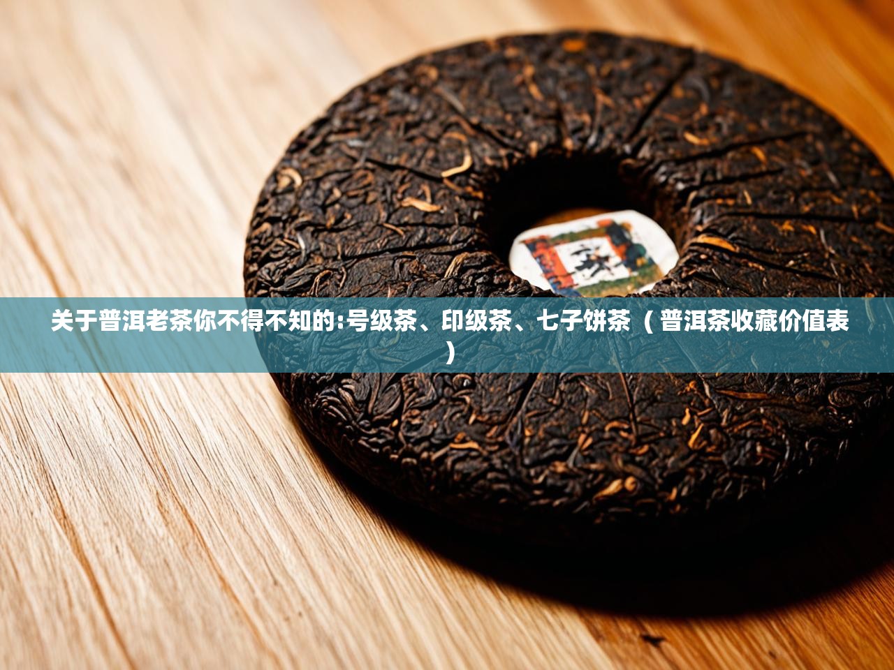  关于普洱老茶你不得不知的:号级茶、印级茶、七子饼茶  ( 普洱茶收藏价值表 )