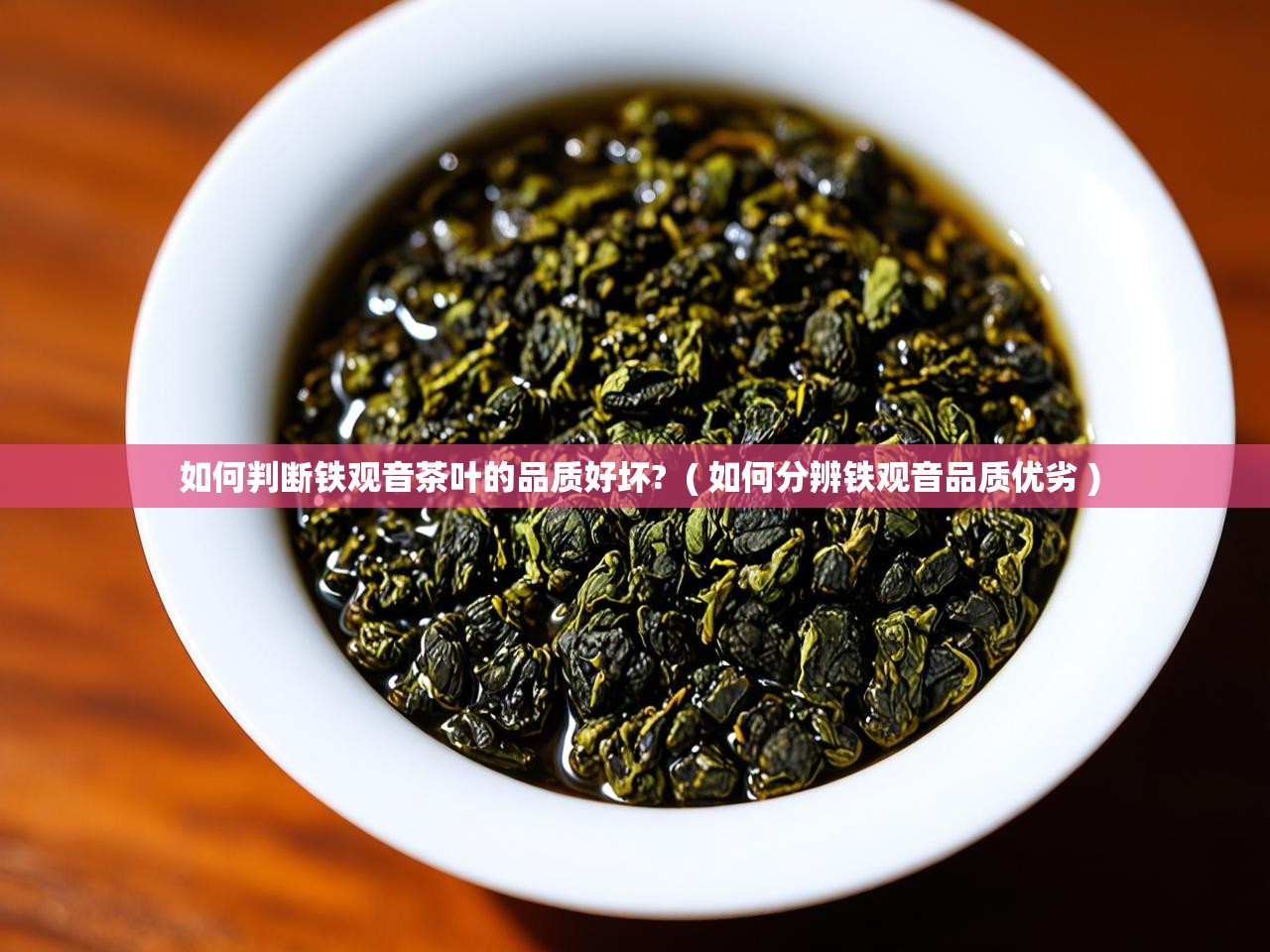  如何判断铁观音茶叶的品质好坏?  ( 如何分辨铁观音品质优劣 )