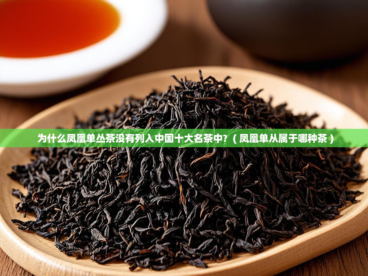 为什么凤凰单丛茶没有列入中国十大名茶中?  ( 凤凰单从属于哪种茶 )