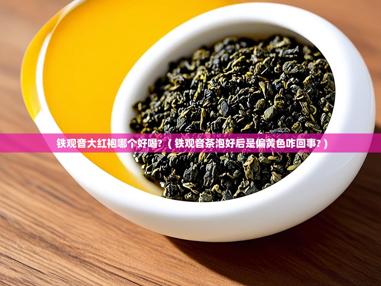  铁观音大红袍哪个好喝?  ( 铁观音茶泡好后是偏黄色咋回事? )