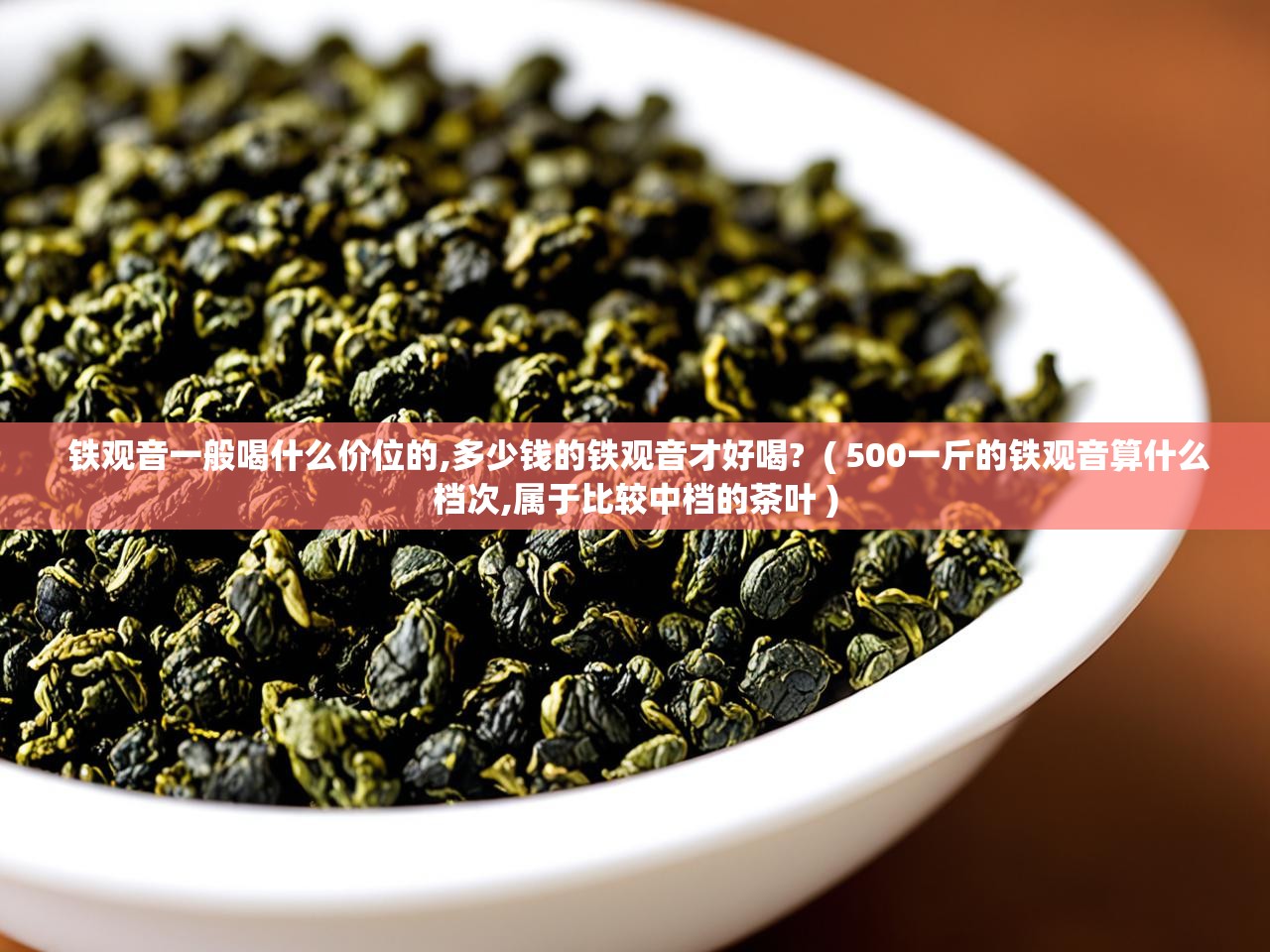  铁观音一般喝什么价位的,多少钱的铁观音才好喝?  ( 500一斤的铁观音算什么档次,属于比较中档的茶叶 )
