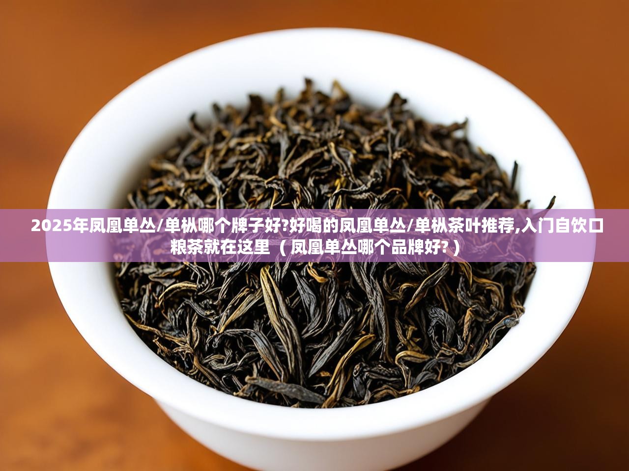  2025年凤凰单丛/单枞哪个牌子好?好喝的凤凰单丛/单枞茶叶推荐,入门自饮口粮茶就在这里  ( 凤凰单丛哪个品牌好? )