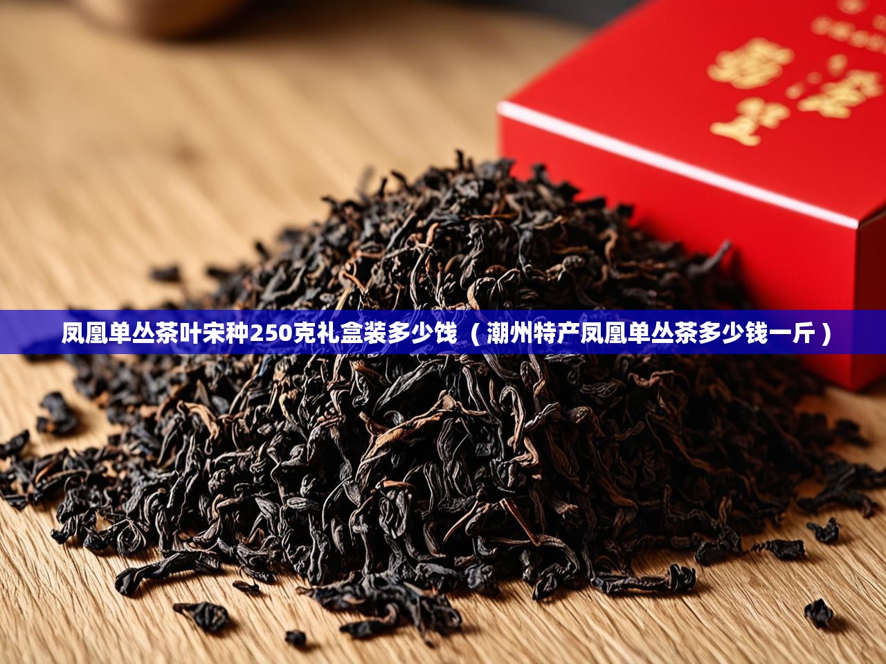  凤凰单丛茶叶宋种250克礼盒装多少饯  ( 潮州特产凤凰单丛茶多少钱一斤 )
