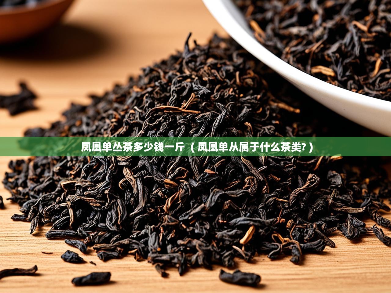 凤凰单丛茶多少钱一斤  ( 凤凰单从属于什么茶类? )