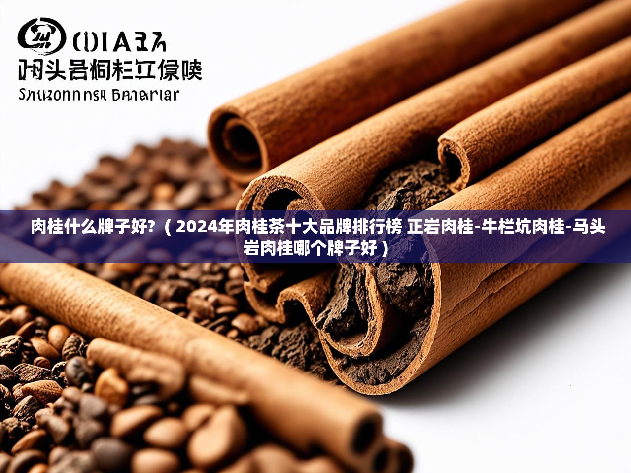  肉桂什么牌子好?  ( 2024年肉桂茶十大品牌排行榜 正岩肉桂-牛栏坑肉桂-马头岩肉桂哪个牌子好 )