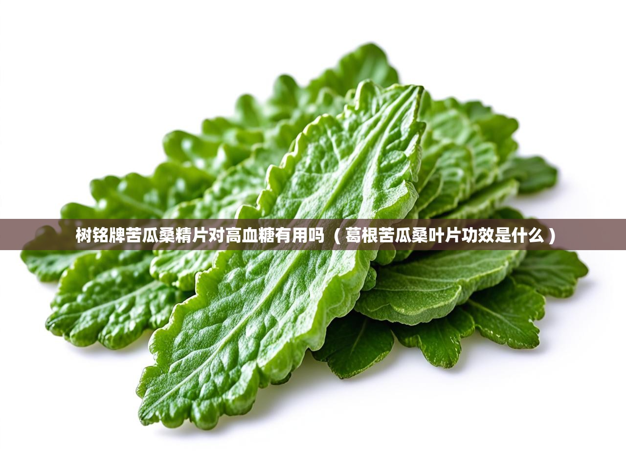  树铭牌苦瓜桑精片对高血糖有用吗  ( 葛根苦瓜桑叶片功效是什么 )