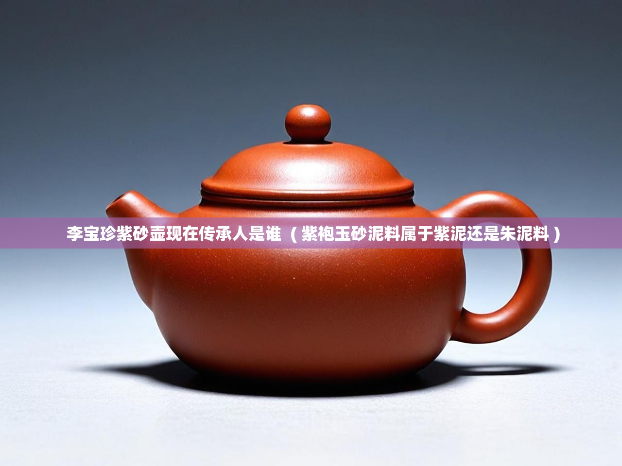  李宝珍紫砂壶现在传承人是谁  ( 紫袍玉砂泥料属于紫泥还是朱泥料 )