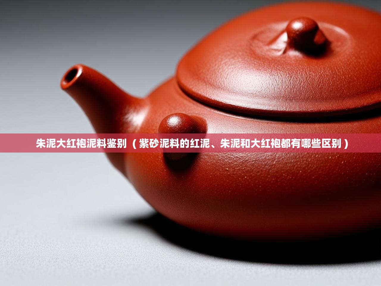  朱泥大红袍泥料鉴别  ( 紫砂泥料的红泥、朱泥和大红袍都有哪些区别 )