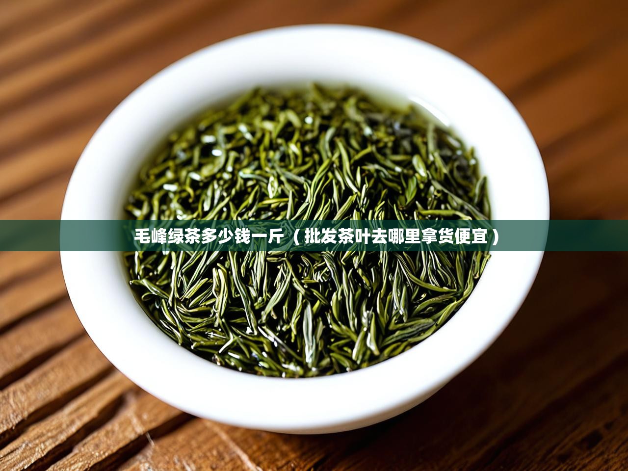  毛峰绿茶多少钱一斤  ( 批发茶叶去哪里拿货便宜 )