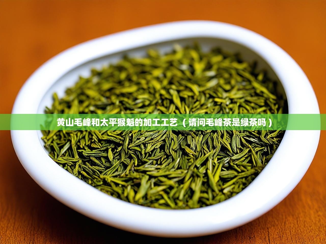  黄山毛峰和太平猴魁的加工工艺  ( 请问毛峰茶是绿茶吗 )
