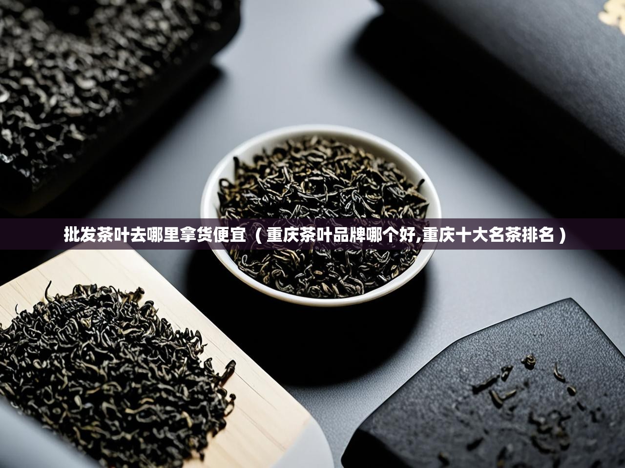  批发茶叶去哪里拿货便宜  ( 重庆茶叶品牌哪个好,重庆十大名茶排名 )