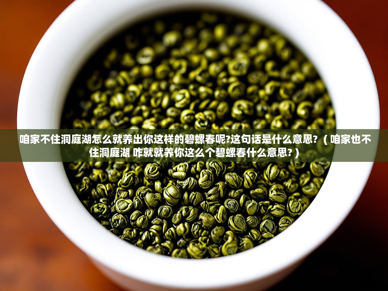  咱家不住洞庭湖怎么就养出你这样的碧螺春呢?这句话是什么意思?  ( 咱家也不住洞庭湖 咋就就养你这么个碧螺春什么意思? )