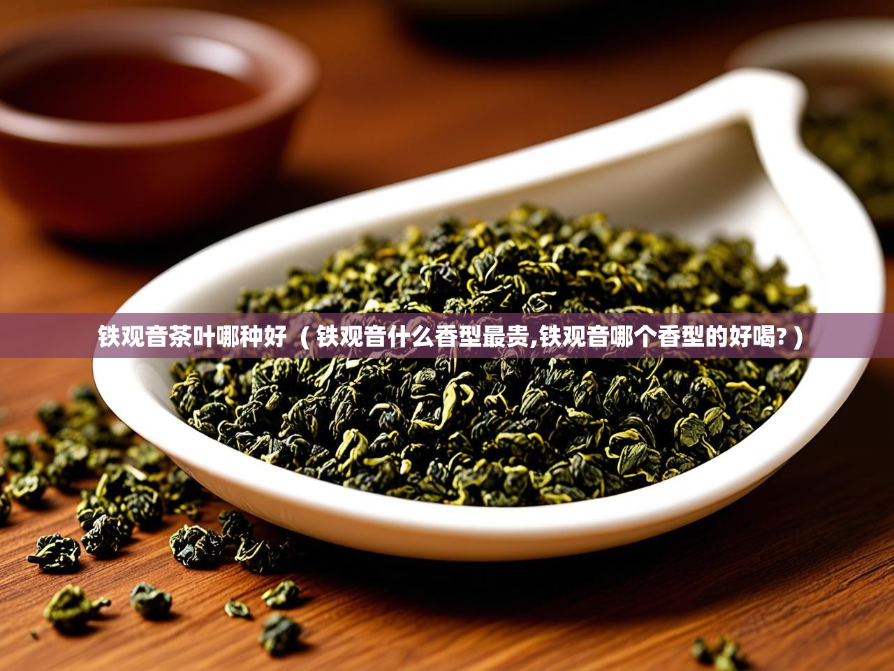  铁观音茶叶哪种好  ( 铁观音什么香型最贵,铁观音哪个香型的好喝? )