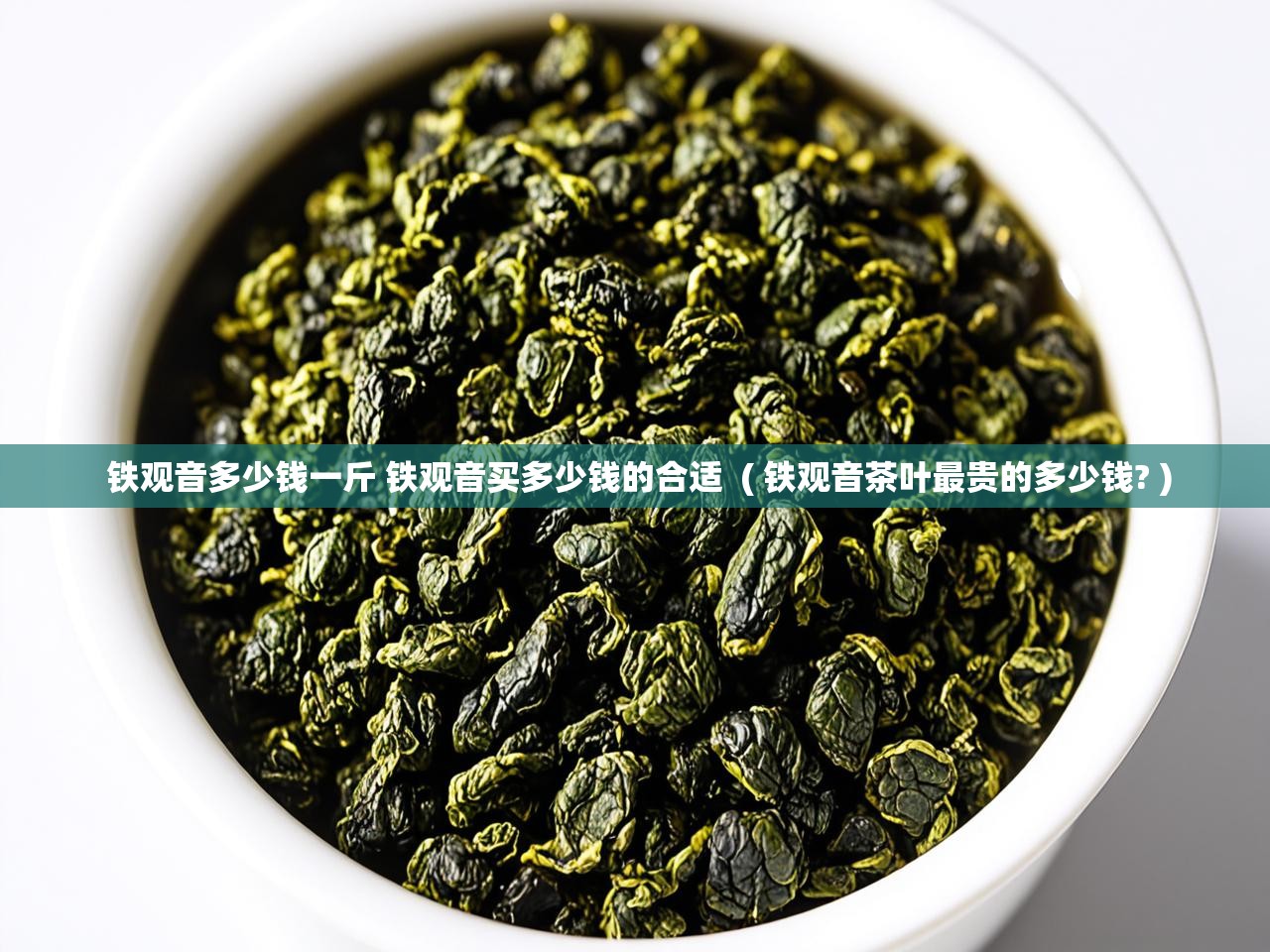  铁观音多少钱一斤 铁观音买多少钱的合适  ( 铁观音茶叶最贵的多少钱? )