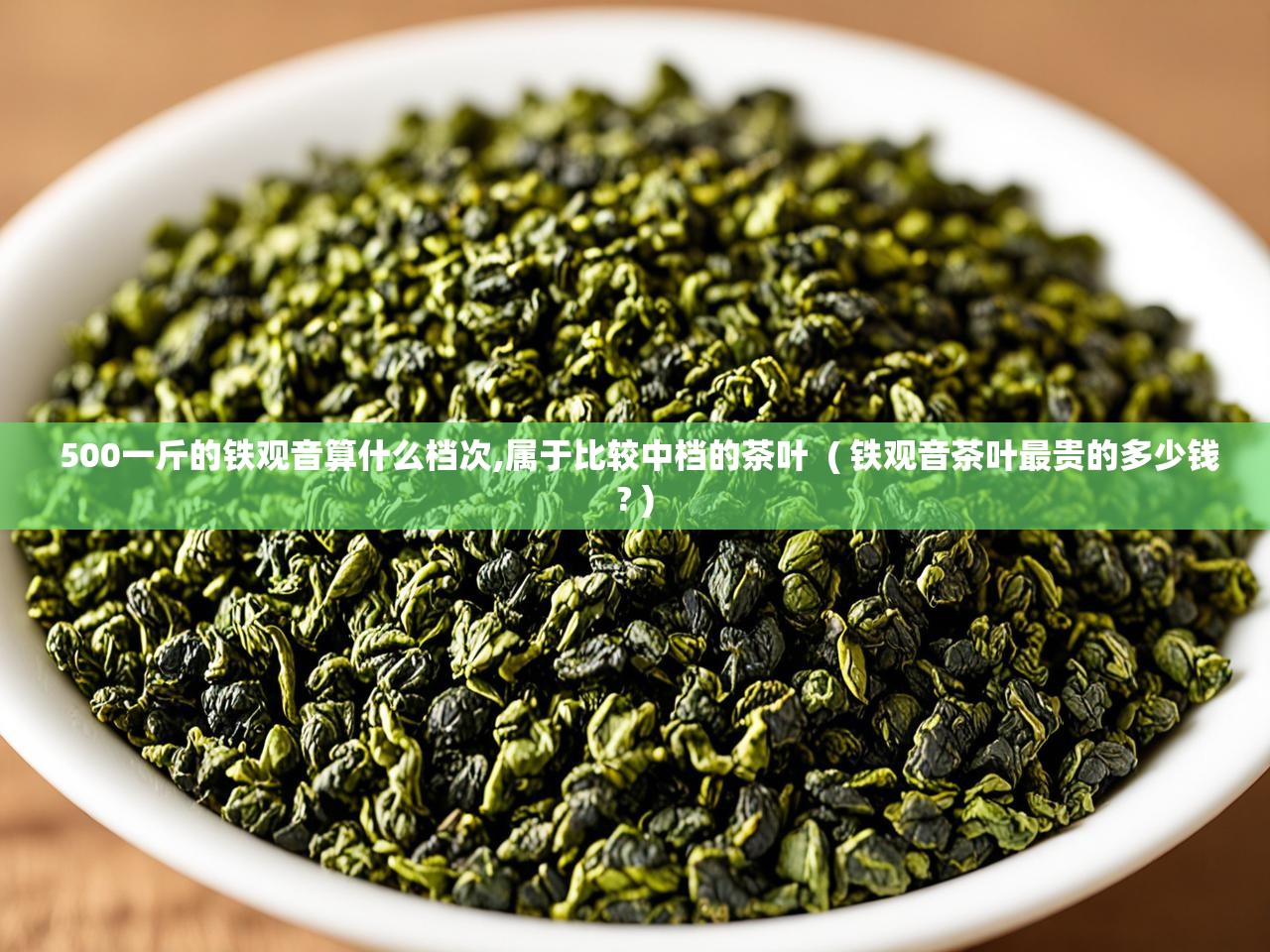  500一斤的铁观音算什么档次,属于比较中档的茶叶  ( 铁观音茶叶最贵的多少钱? )