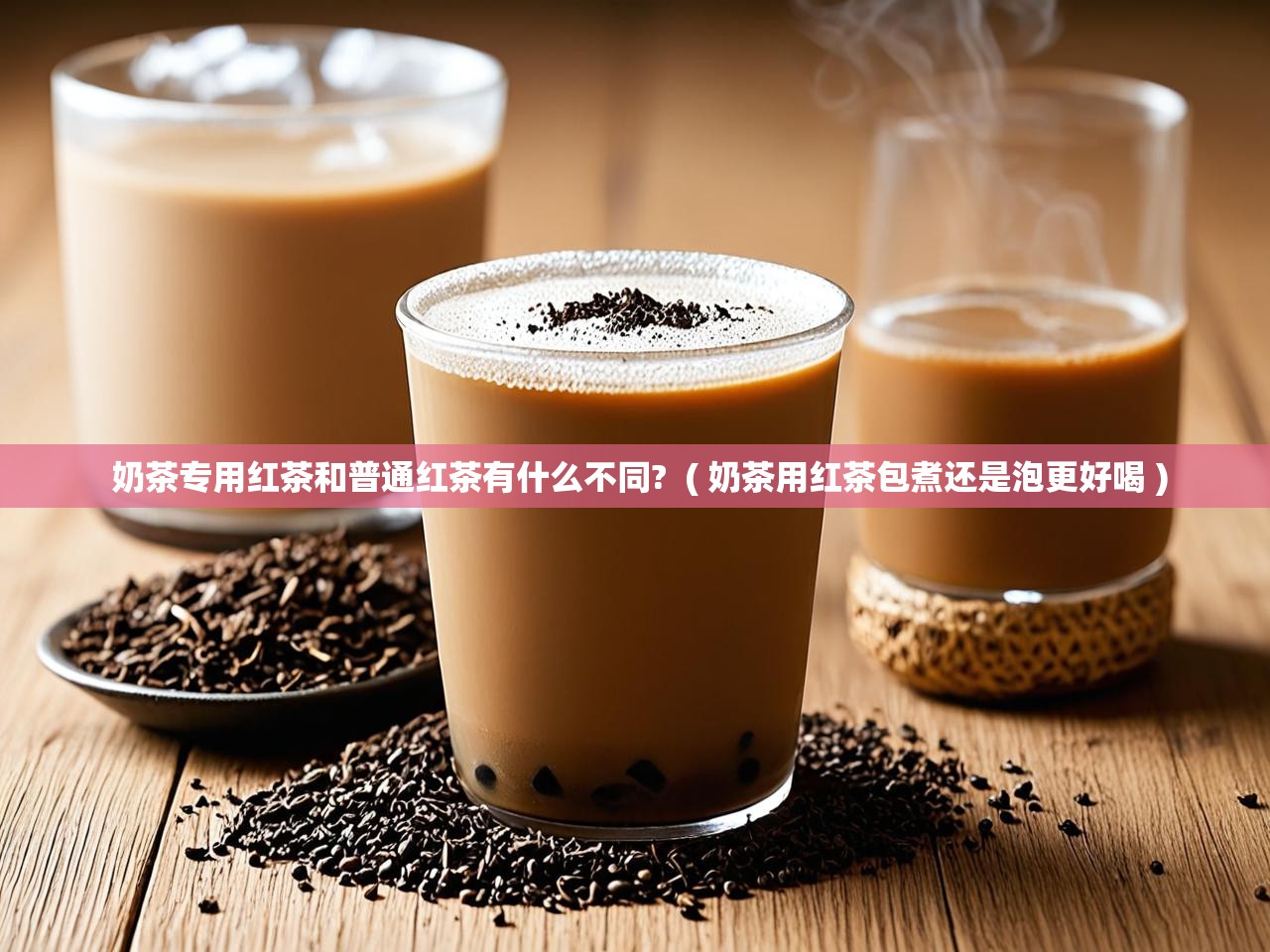  奶茶专用红茶和普通红茶有什么不同?  ( 奶茶用红茶包煮还是泡更好喝 )