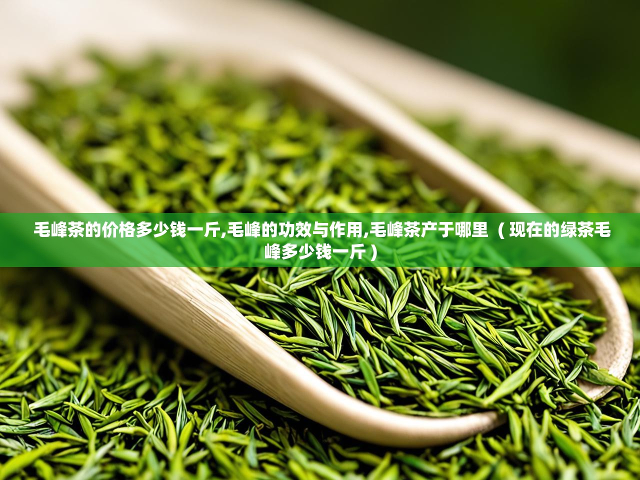  毛峰茶的价格多少钱一斤,毛峰的功效与作用,毛峰茶产于哪里  ( 现在的绿茶毛峰多少钱一斤 )