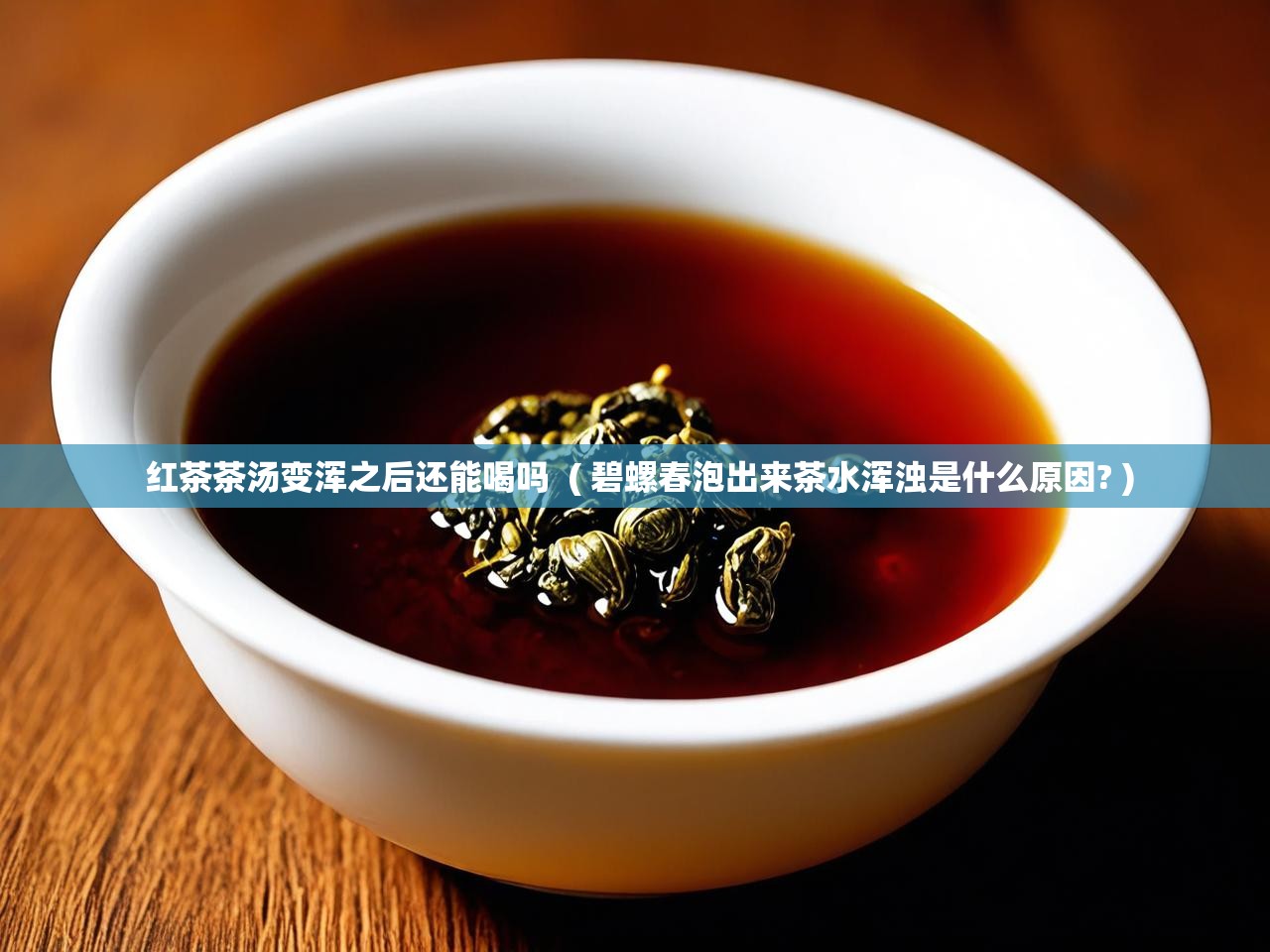  红茶茶汤变浑之后还能喝吗  ( 碧螺春泡出来茶水浑浊是什么原因? )