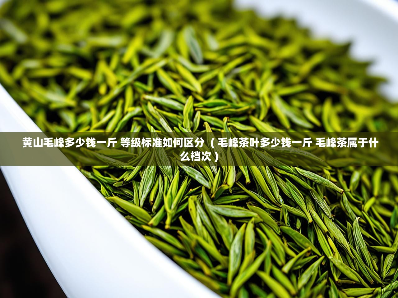  黄山毛峰多少钱一斤 等级标准如何区分  ( 毛峰茶叶多少钱一斤 毛峰茶属于什么档次 )