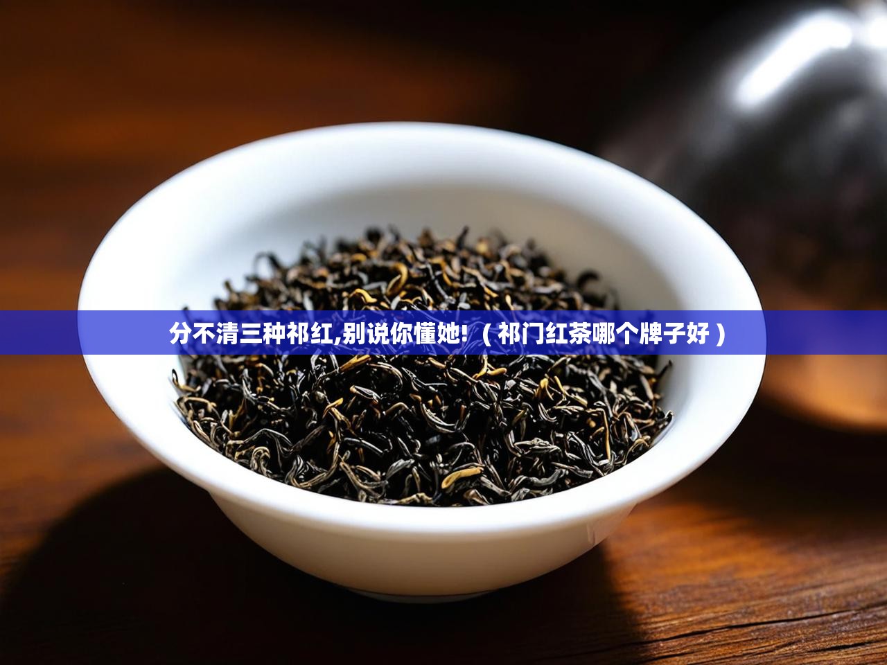  分不清三种祁红,别说你懂她!  ( 祁门红茶哪个牌子好 )