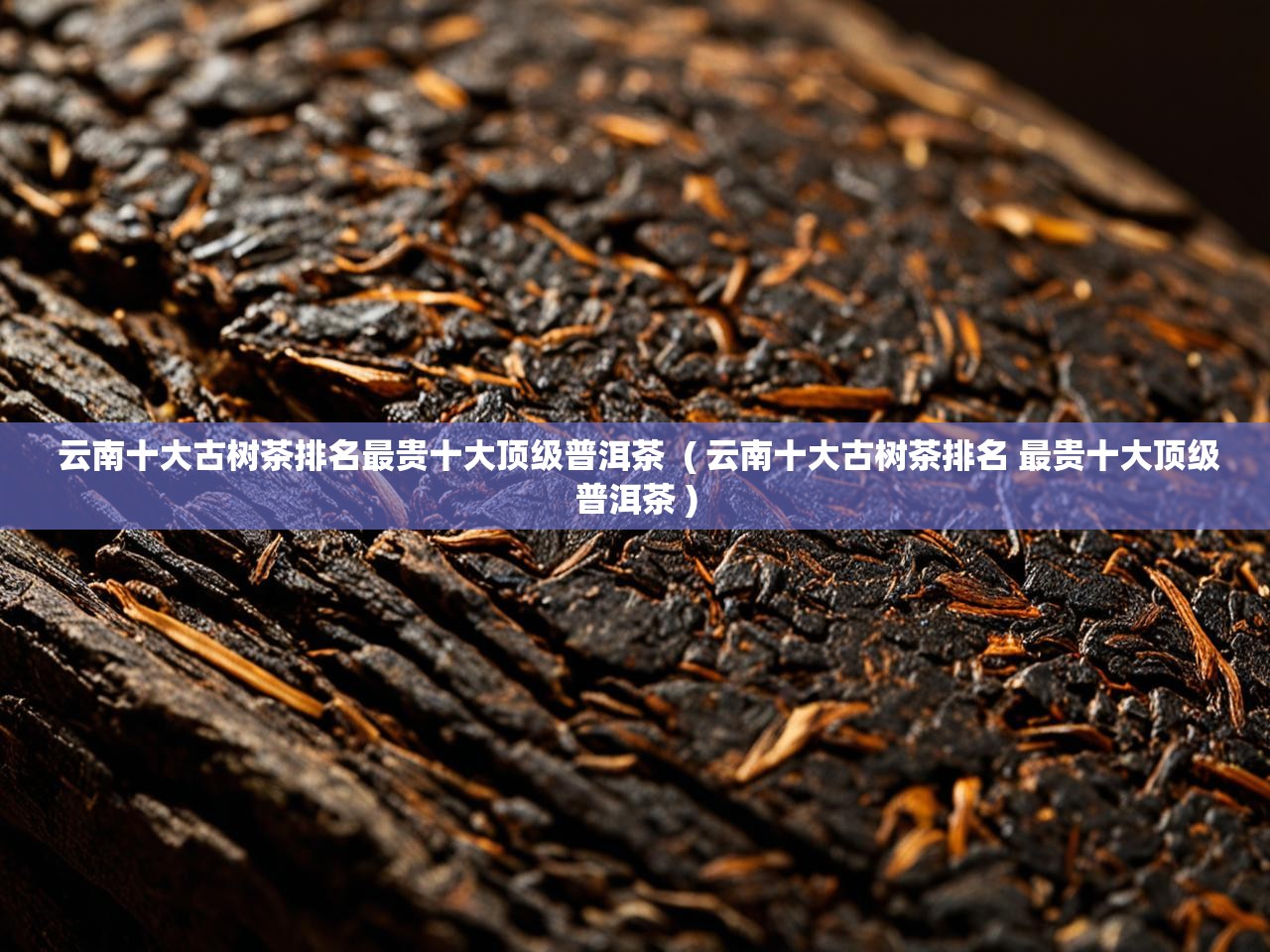  云南十大古树茶排名最贵十大顶级普洱茶  ( 云南十大古树茶排名 最贵十大顶级普洱茶 )
