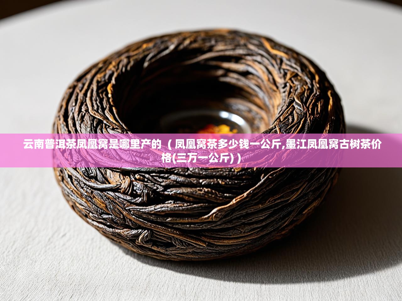  云南普洱茶凤凰窝是哪里产的  ( 凤凰窝茶多少钱一公斤,墨江凤凰窝古树茶价格(三万一公斤) )