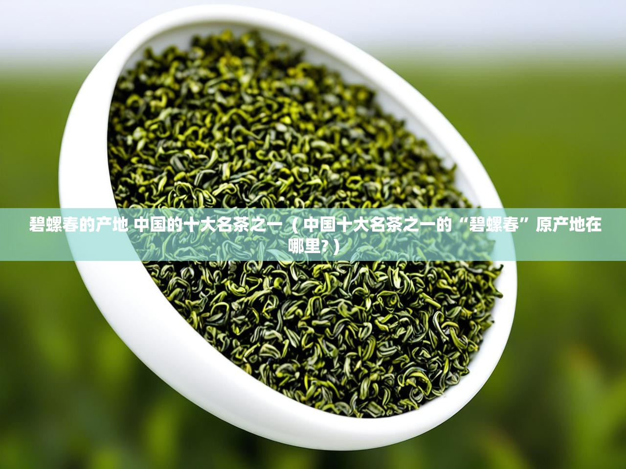  碧螺春的产地 中国的十大名茶之一  ( 中国十大名茶之一的“碧螺春”原产地在哪里? )