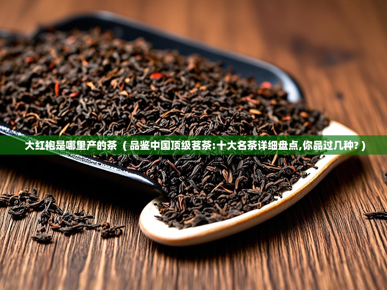  大红袍是哪里产的茶  ( 品鉴中国顶级茗茶:十大名茶详细盘点,你品过几种? )
