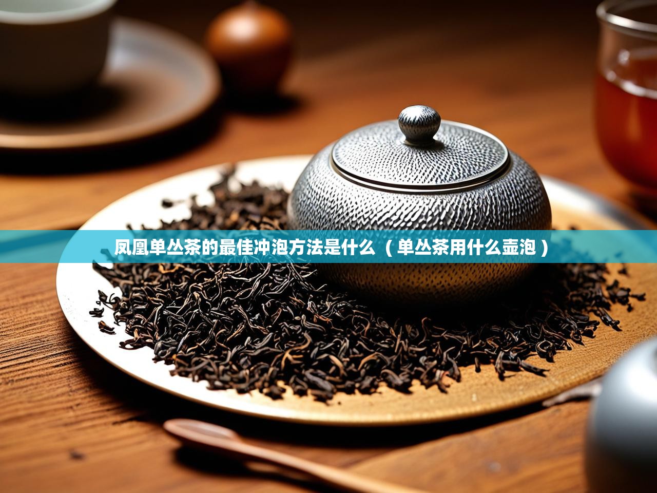  凤凰单丛茶的最佳冲泡方法是什么  ( 单丛茶用什么壶泡 )