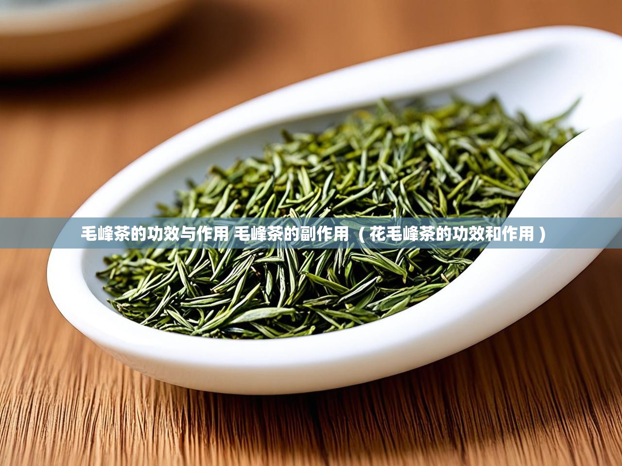  毛峰茶的功效与作用 毛峰茶的副作用  ( 花毛峰茶的功效和作用 )