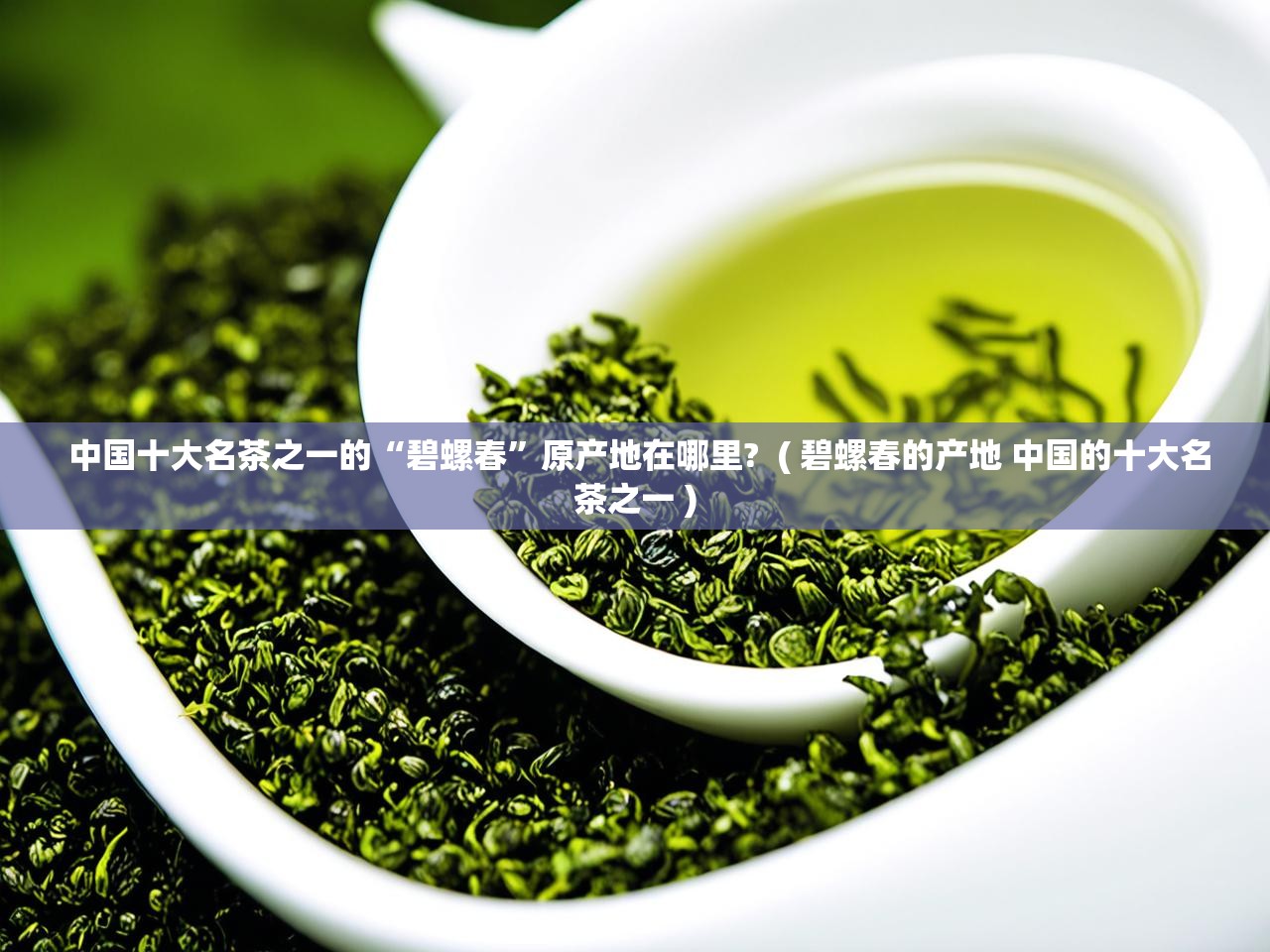  中国十大名茶之一的“碧螺春”原产地在哪里?  ( 碧螺春的产地 中国的十大名茶之一 )