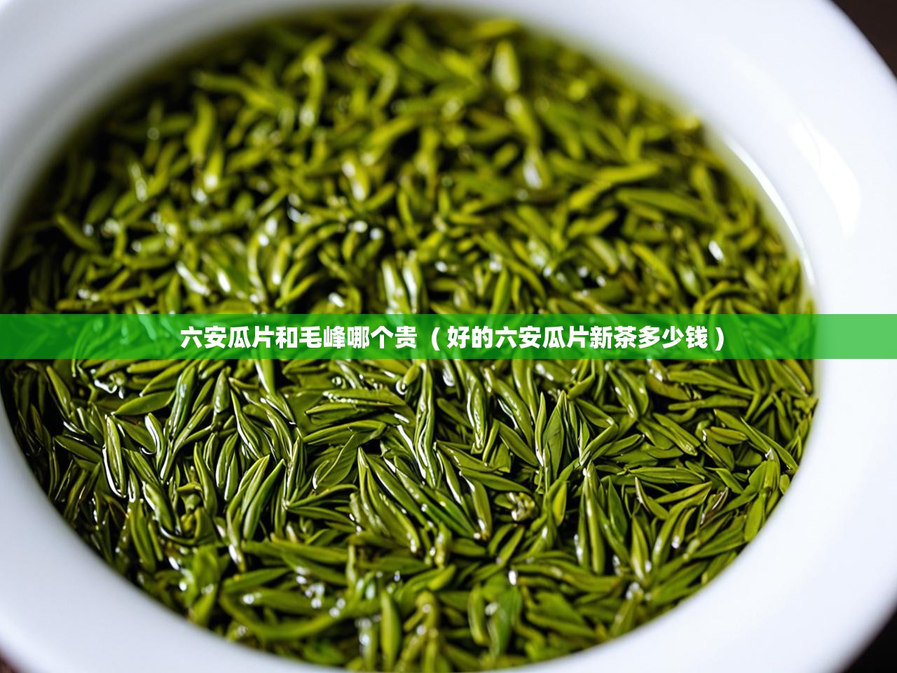  六安瓜片和毛峰哪个贵  ( 好的六安瓜片新茶多少钱 )