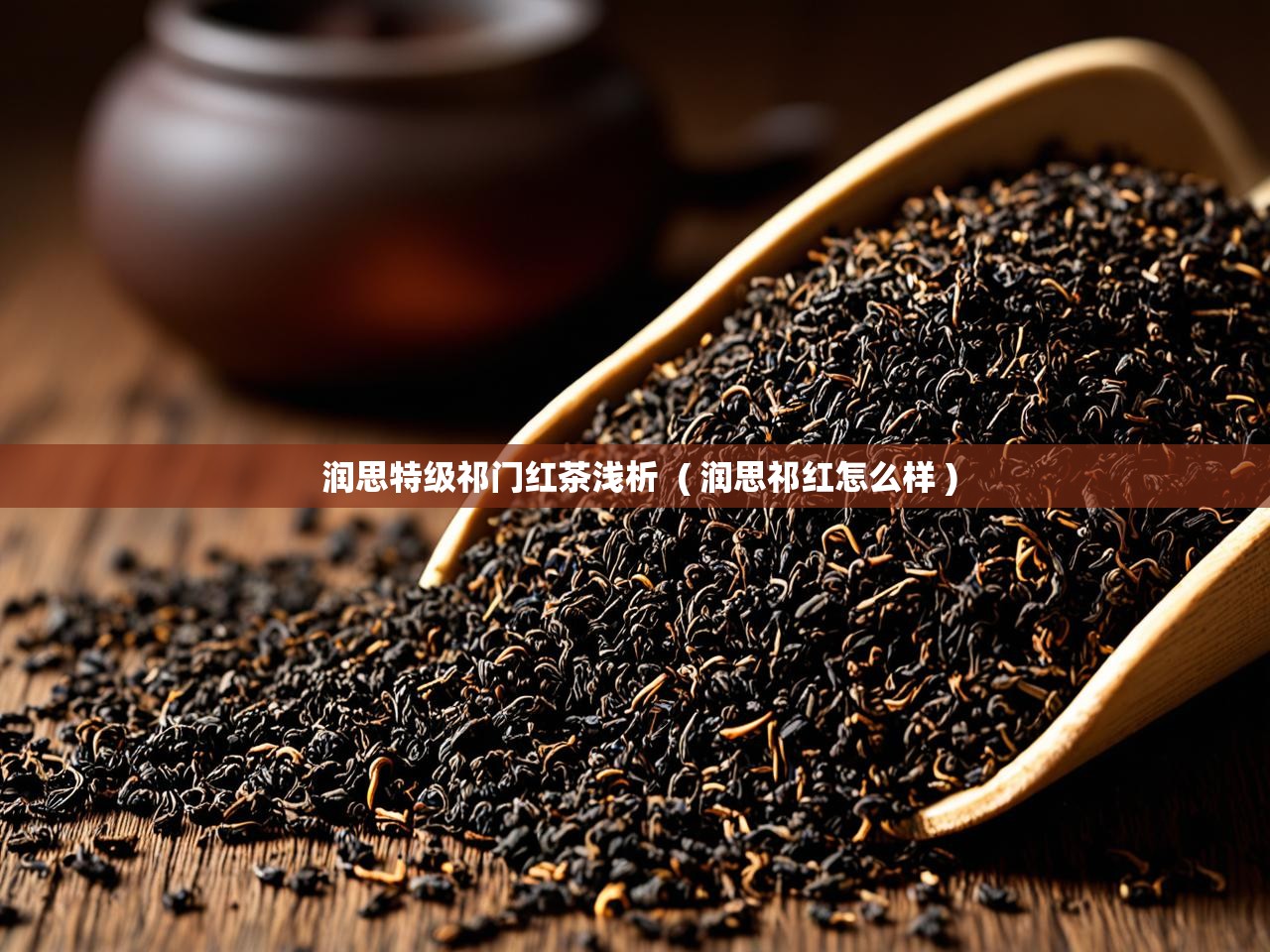  润思特级祁门红茶浅析  ( 润思祁红怎么样 )
