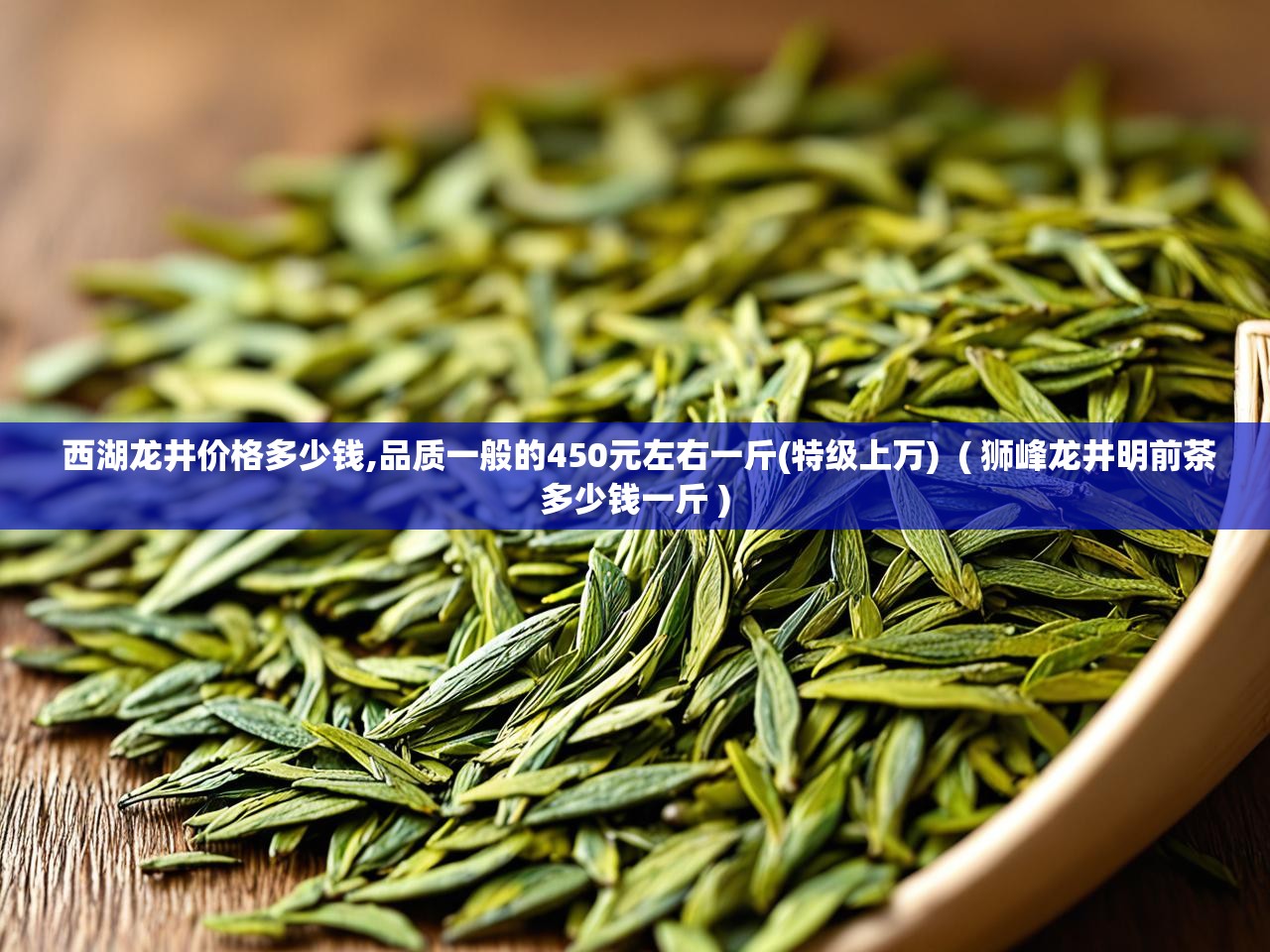  西湖龙井价格多少钱,品质一般的450元左右一斤(特级上万)  ( 狮峰龙井明前茶多少钱一斤 )