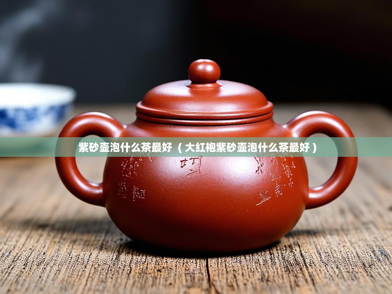  紫砂壶泡什么茶最好  ( 大红袍紫砂壶泡什么茶最好 )