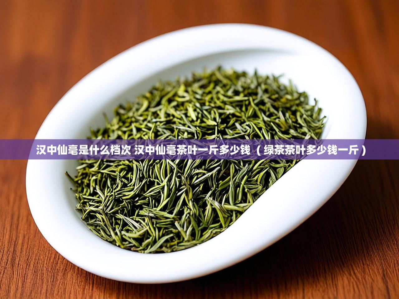 汉中仙毫是什么档次 汉中仙毫茶叶一斤多少钱  ( 绿茶茶叶多少钱一斤 )  汉中仙毫是什么档次 汉中仙毫茶叶一斤多少钱  ( 绿茶茶叶多少钱一斤 )