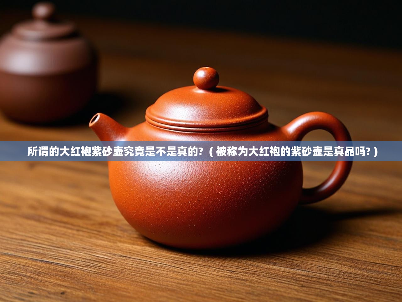  所谓的大红袍紫砂壶究竟是不是真的?  ( 被称为大红袍的紫砂壶是真品吗? )