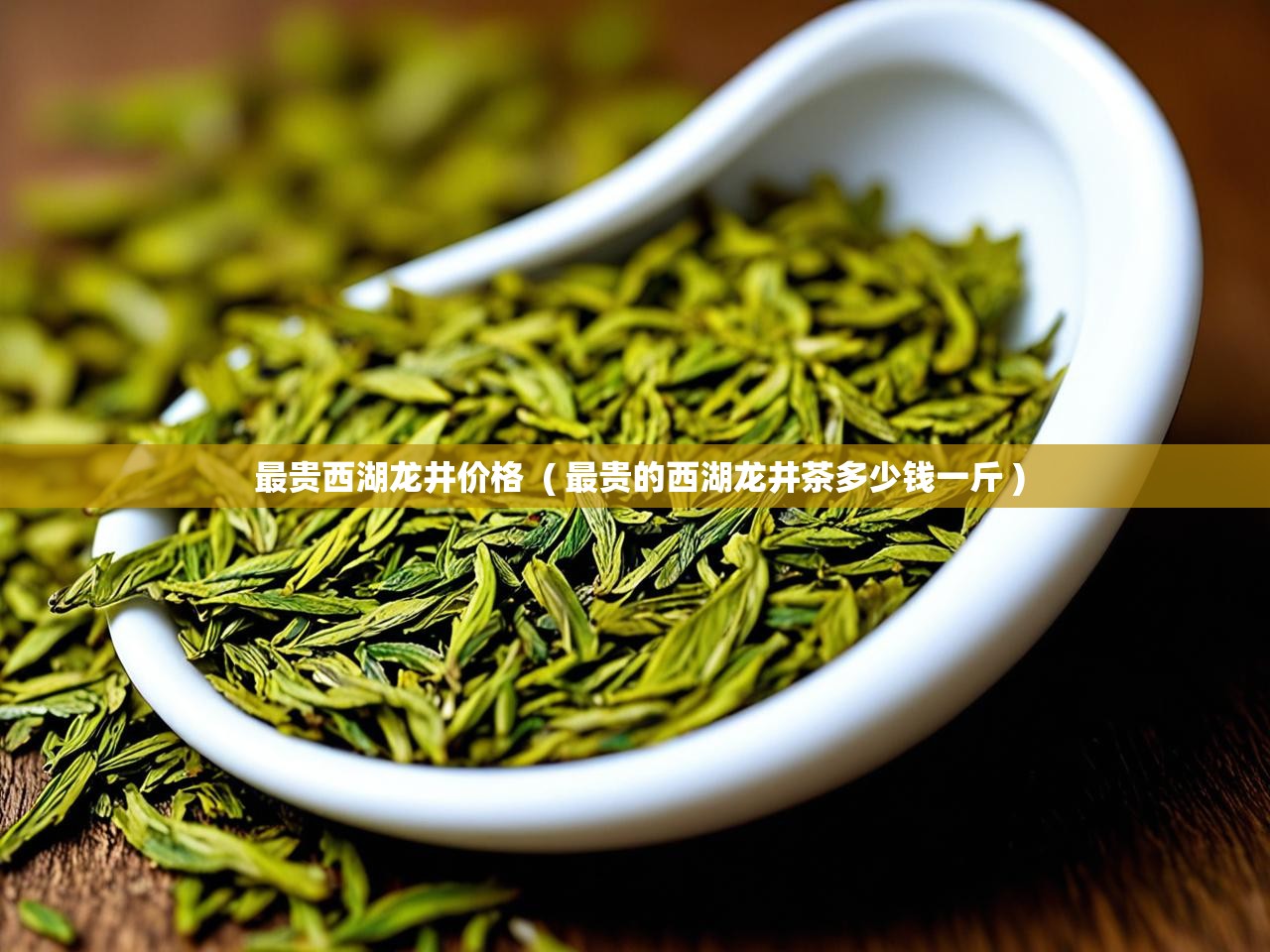  最贵西湖龙井价格  ( 最贵的西湖龙井茶多少钱一斤 )
