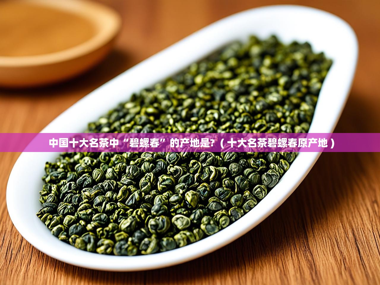  中国十大名茶中“碧螺春”的产地是?  ( 十大名茶碧螺春原产地 )