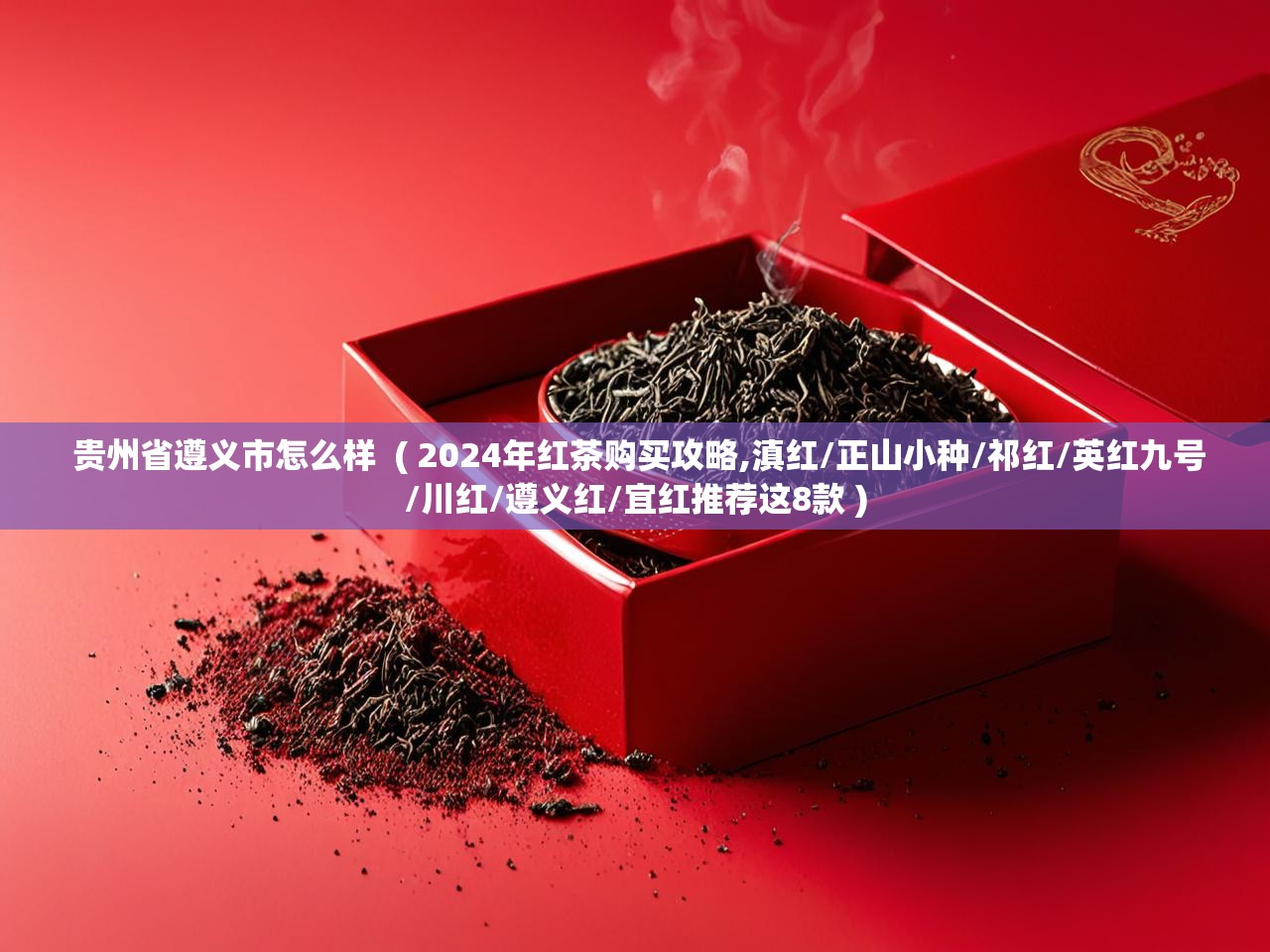 贵州省遵义市怎么样  ( 2024年红茶购买攻略,滇红/正山小种/祁红/英红九号/川红/遵义红/宜红推荐这8款 )  贵州省遵义市怎么样  ( 2024年红茶购买攻略,滇红/正山小种/祁红/英红九号/川红/遵义红/宜红推荐这8款 )