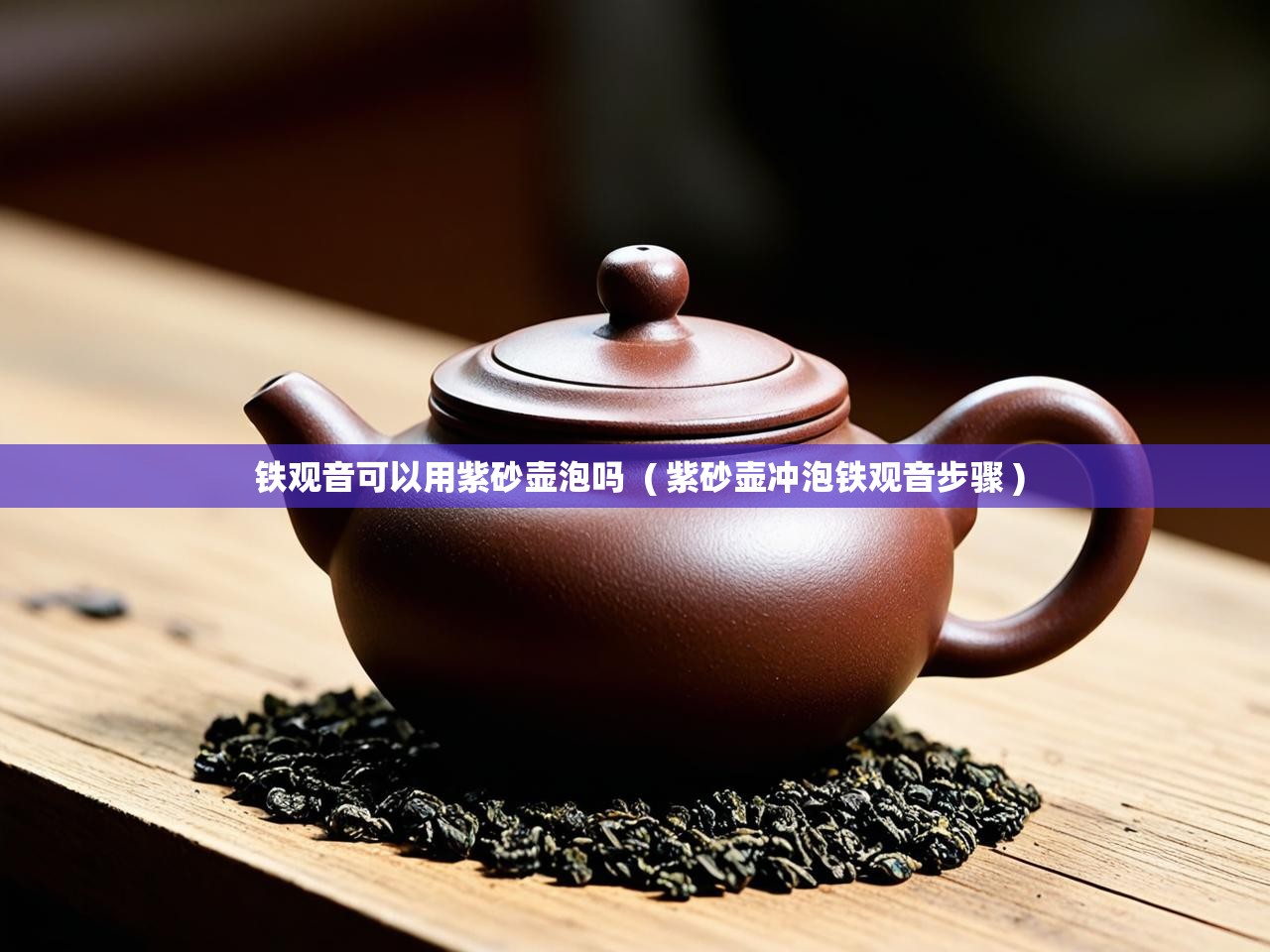 铁观音可以用紫砂壶泡吗  ( 紫砂壶冲泡铁观音步骤 )