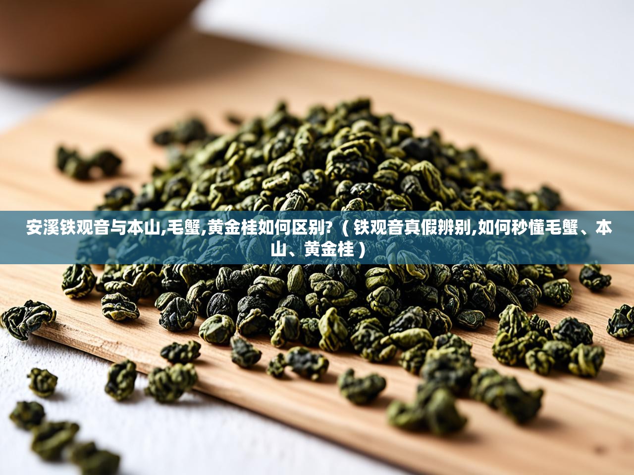  安溪铁观音与本山,毛蟹,黄金桂如何区别?  ( 铁观音真假辨别,如何秒懂毛蟹、本山、黄金桂 )
