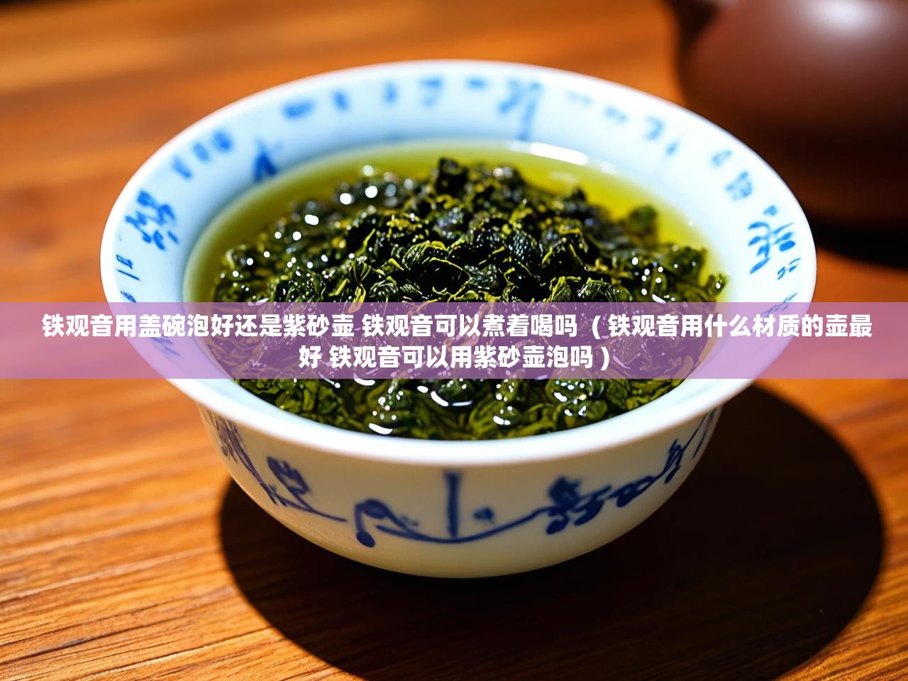  铁观音用盖碗泡好还是紫砂壶 铁观音可以煮着喝吗  ( 铁观音用什么材质的壶最好 铁观音可以用紫砂壶泡吗 )