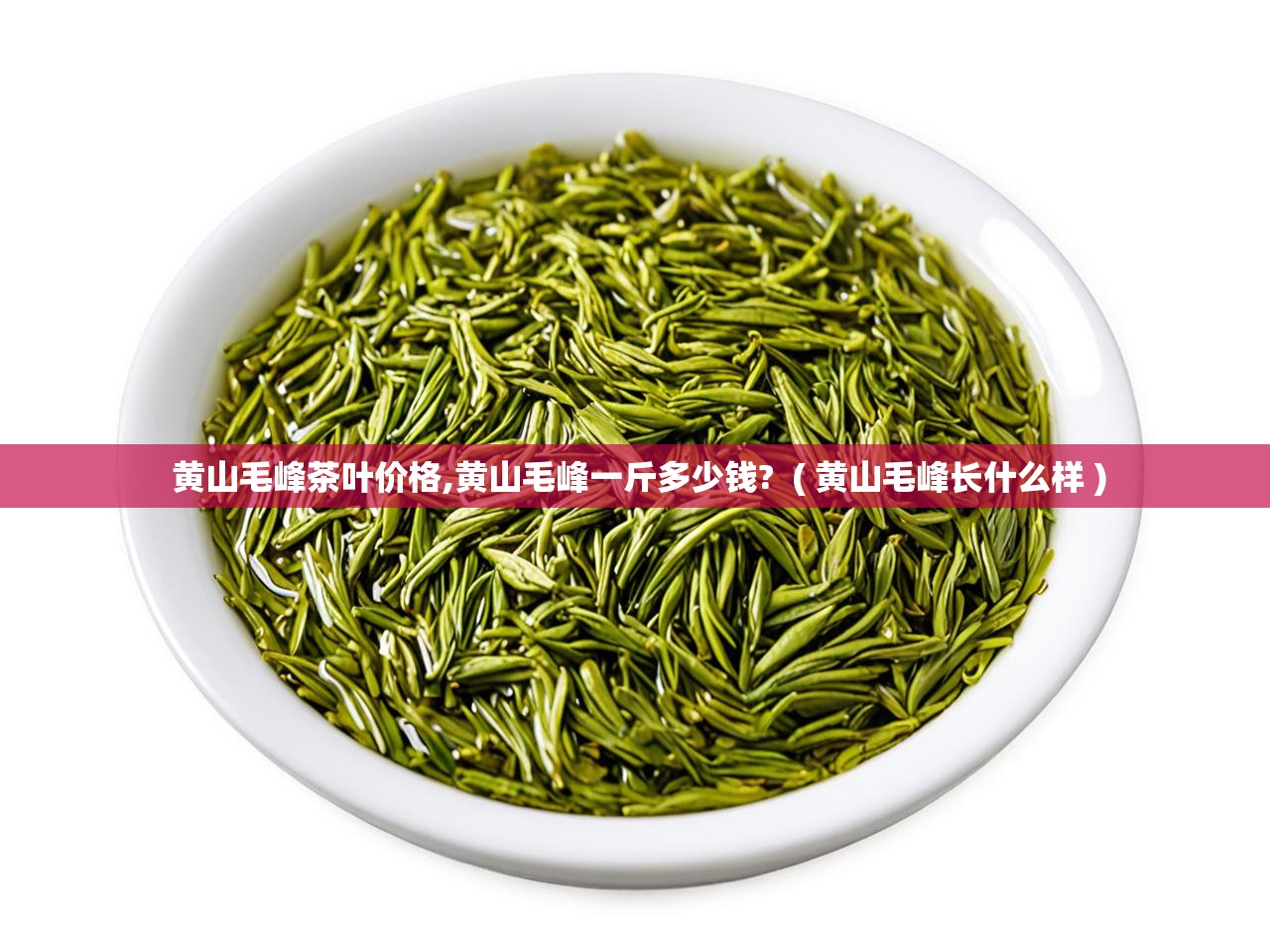  黄山毛峰茶叶价格,黄山毛峰一斤多少钱?  ( 黄山毛峰长什么样 )