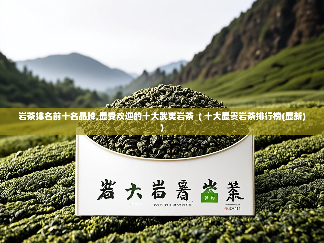  岩茶排名前十名品牌,最受欢迎的十大武夷岩茶  ( 十大最贵岩茶排行榜(最新) )