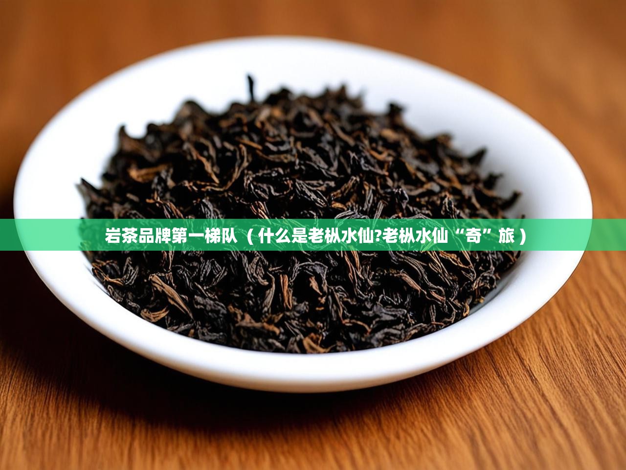  岩茶品牌第一梯队  ( 什么是老枞水仙?老枞水仙“奇”旅 )