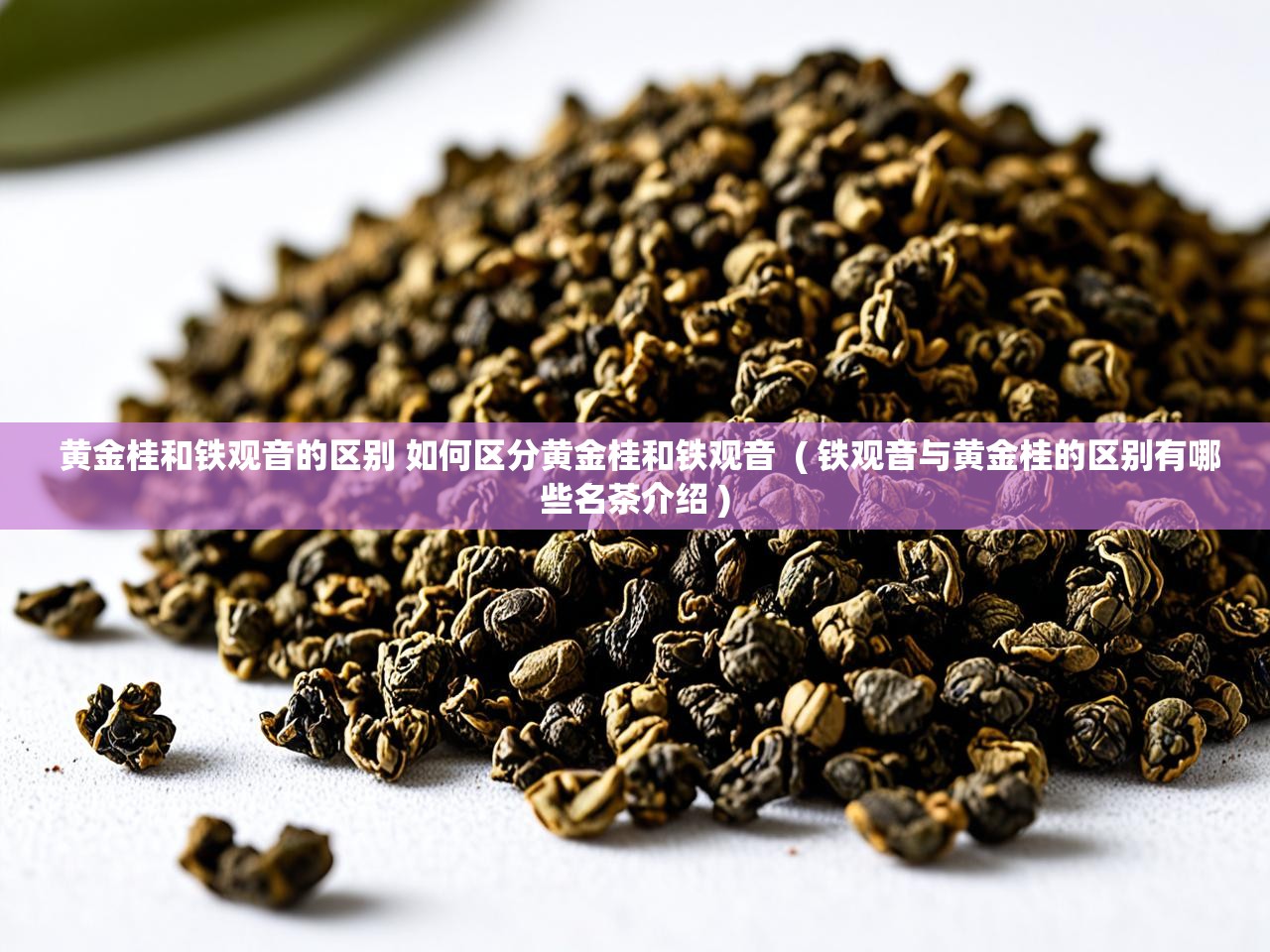 详细阅读: 黄金桂和铁观音的区别 如何区分黄金桂和铁观音  ( 铁观音与黄金桂的区别有哪些名茶介绍 )  黄金桂和铁观音的区别 如何区分黄金桂和铁观音  ( 铁观音与黄金桂的区别有哪些名茶介绍 )